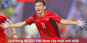 Lịch bóng đá U23 Việt Nam tại 8XBET