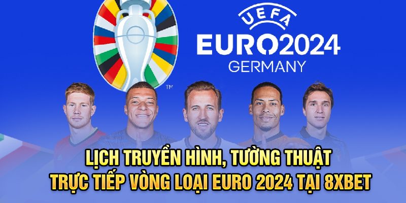 Lịch truyền hình, tường thuật trực tiếp vòng loại Euro 2024 tại 8xbet